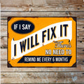 A rectangular vintage-style metal sign with a distressed orange background and bold white and black text reading, 'IF I SAY I WILL FIX IT There's NO NEED TO REMIND ME EVERY 6 MONTHS,' shown against a rustic wood plank backdrop.